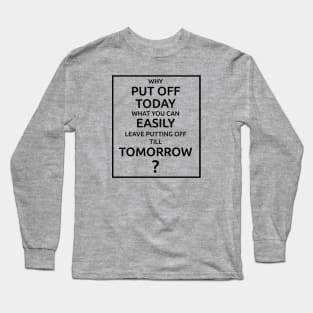 Why Put Off Till Tomorrow Long Sleeve T-Shirt